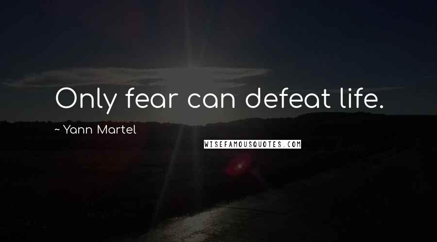 Yann Martel Quotes: Only fear can defeat life.