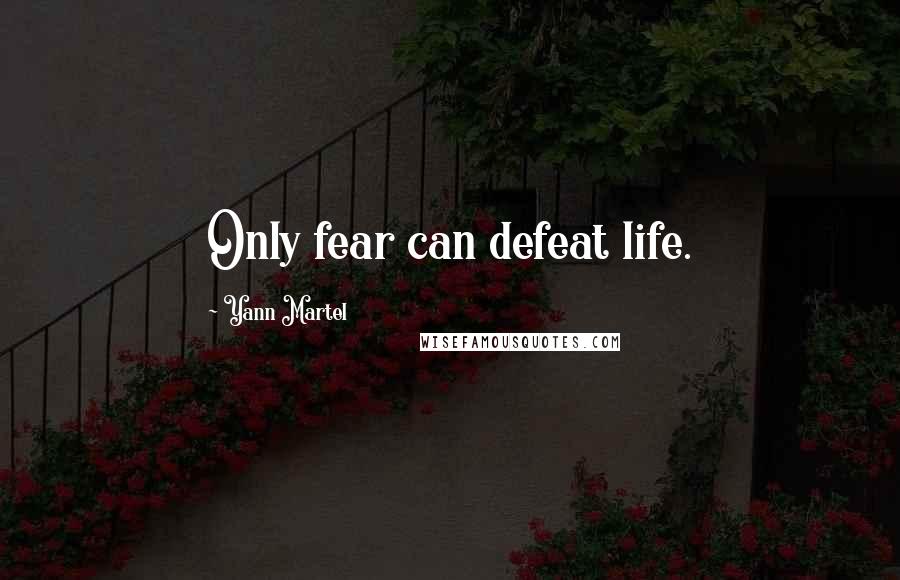 Yann Martel Quotes: Only fear can defeat life.