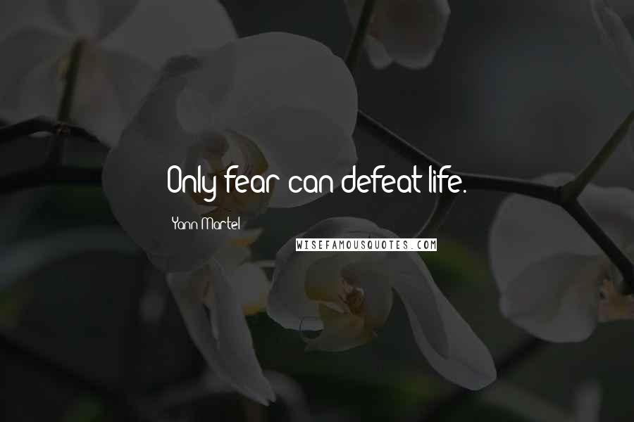 Yann Martel Quotes: Only fear can defeat life.