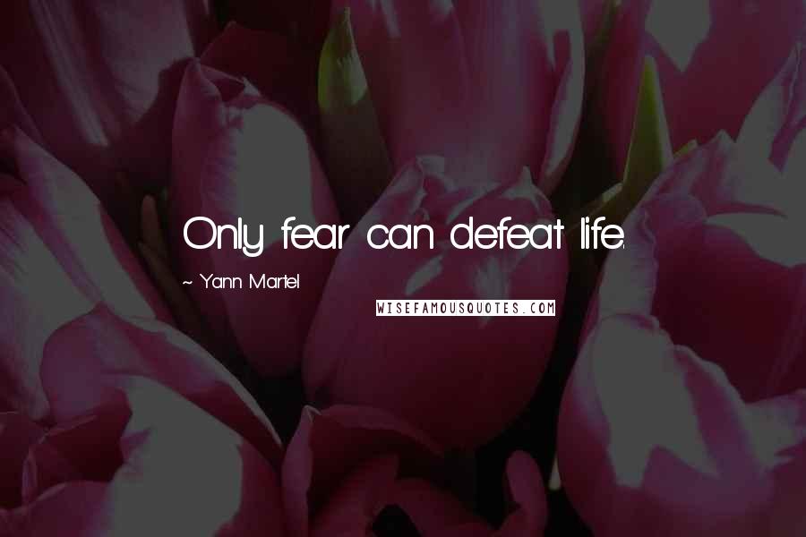Yann Martel Quotes: Only fear can defeat life.