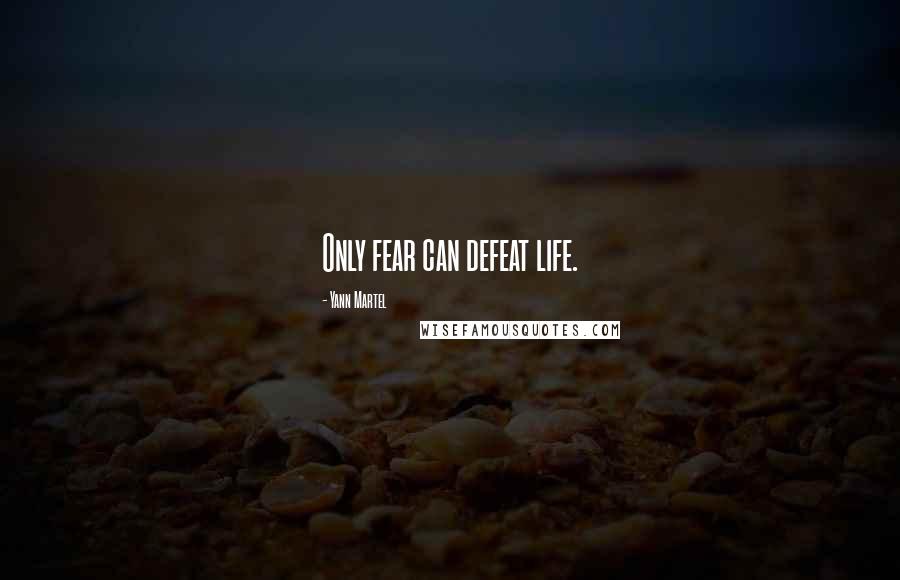 Yann Martel Quotes: Only fear can defeat life.