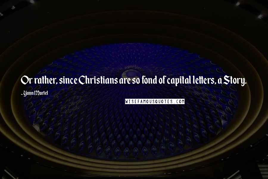 Yann Martel Quotes: Or rather, since Christians are so fond of capital letters, a Story.