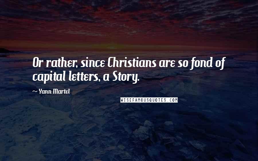 Yann Martel Quotes: Or rather, since Christians are so fond of capital letters, a Story.