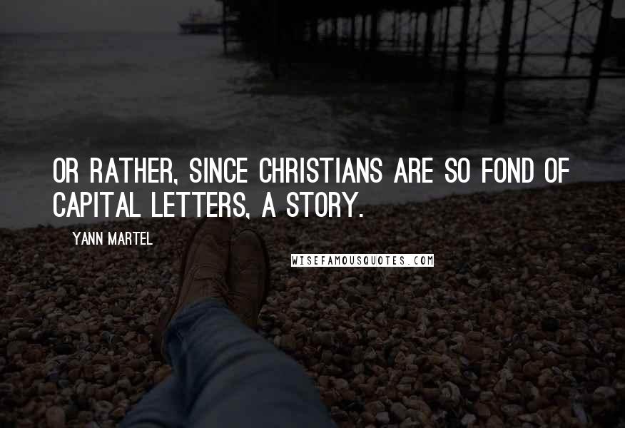 Yann Martel Quotes: Or rather, since Christians are so fond of capital letters, a Story.