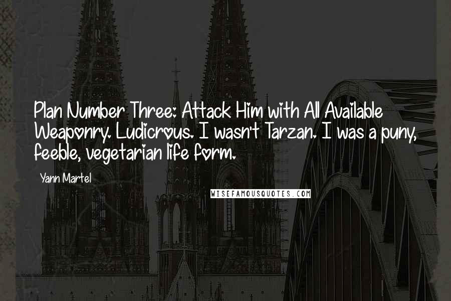 Yann Martel Quotes: Plan Number Three: Attack Him with All Available Weaponry. Ludicrous. I wasn't Tarzan. I was a puny, feeble, vegetarian life form.