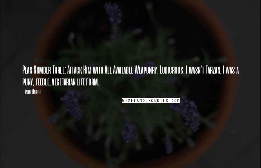 Yann Martel Quotes: Plan Number Three: Attack Him with All Available Weaponry. Ludicrous. I wasn't Tarzan. I was a puny, feeble, vegetarian life form.