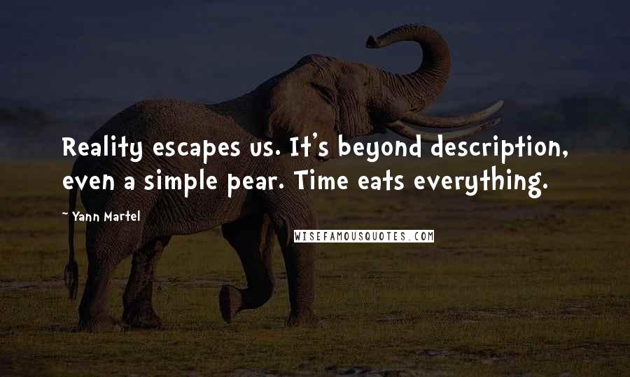 Yann Martel Quotes: Reality escapes us. It's beyond description, even a simple pear. Time eats everything.