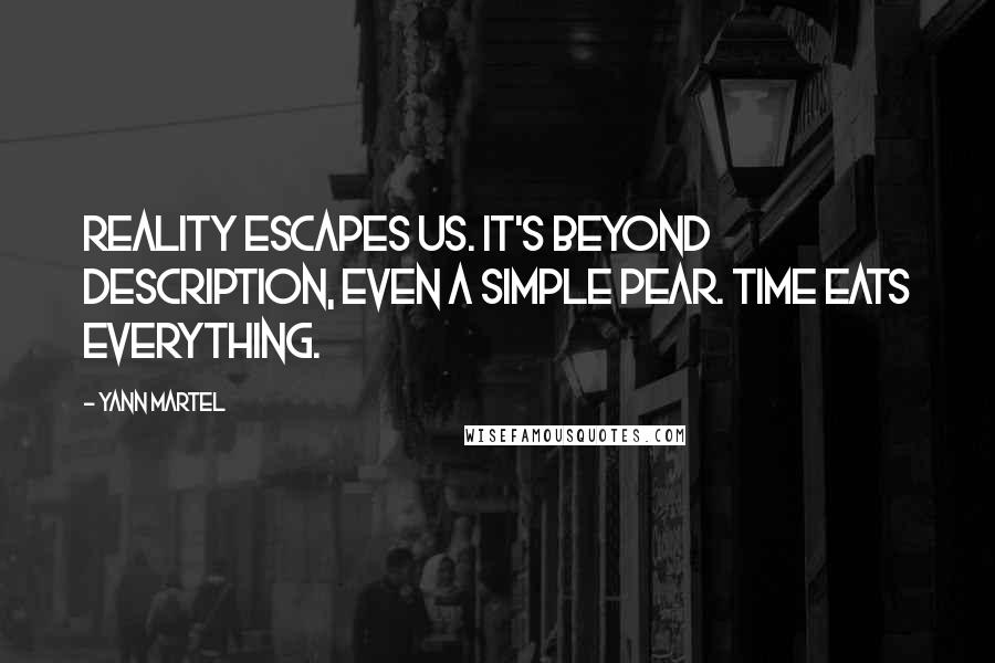 Yann Martel Quotes: Reality escapes us. It's beyond description, even a simple pear. Time eats everything.