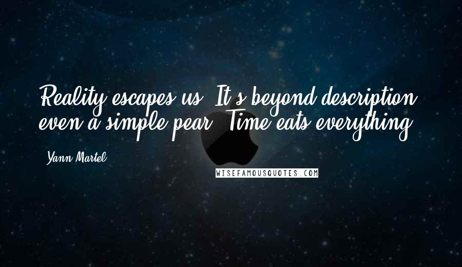 Yann Martel Quotes: Reality escapes us. It's beyond description, even a simple pear. Time eats everything.