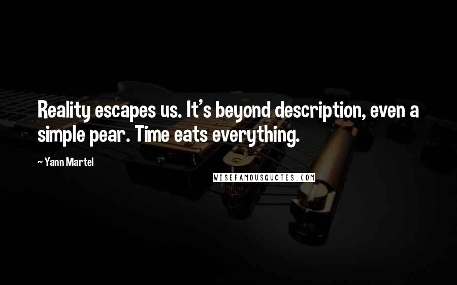 Yann Martel Quotes: Reality escapes us. It's beyond description, even a simple pear. Time eats everything.