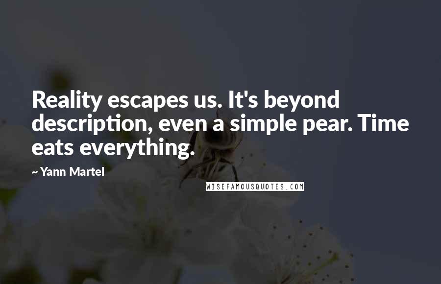 Yann Martel Quotes: Reality escapes us. It's beyond description, even a simple pear. Time eats everything.