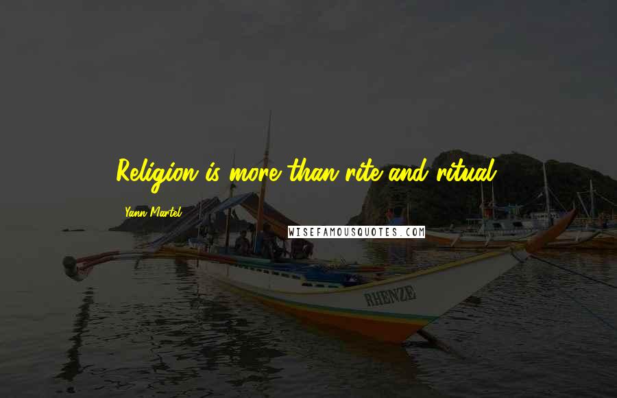 Yann Martel Quotes: Religion is more than rite and ritual.