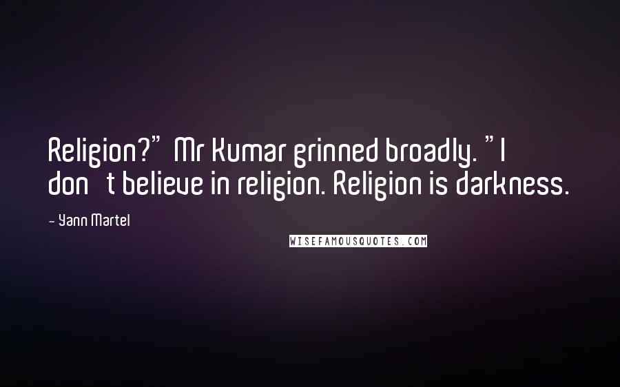 Yann Martel Quotes: Religion?" Mr Kumar grinned broadly. "I don't believe in religion. Religion is darkness.