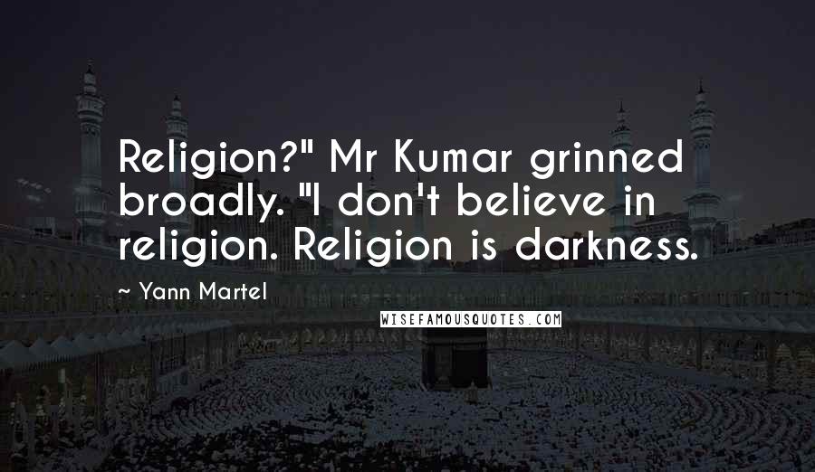Yann Martel Quotes: Religion?" Mr Kumar grinned broadly. "I don't believe in religion. Religion is darkness.