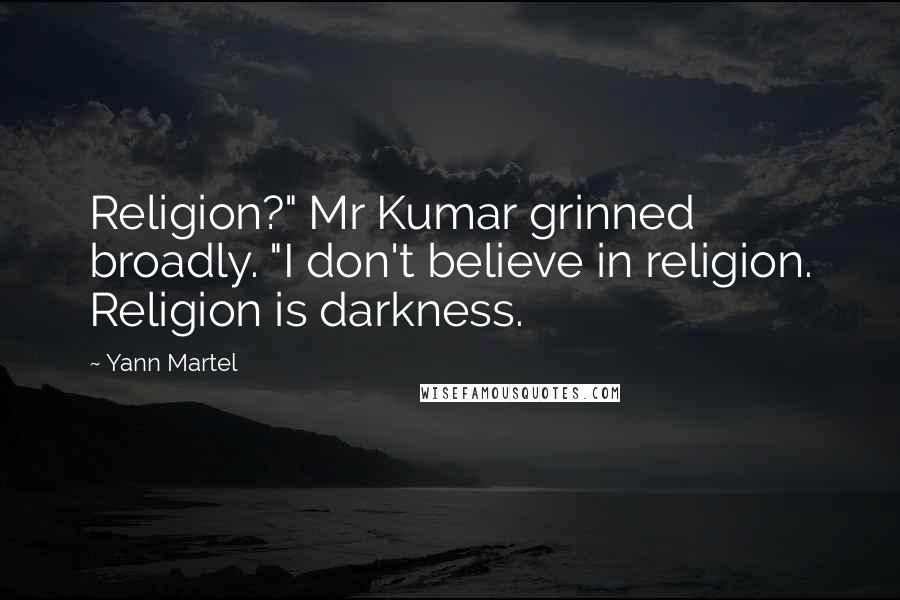 Yann Martel Quotes: Religion?" Mr Kumar grinned broadly. "I don't believe in religion. Religion is darkness.