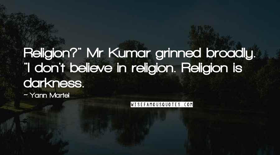 Yann Martel Quotes: Religion?" Mr Kumar grinned broadly. "I don't believe in religion. Religion is darkness.