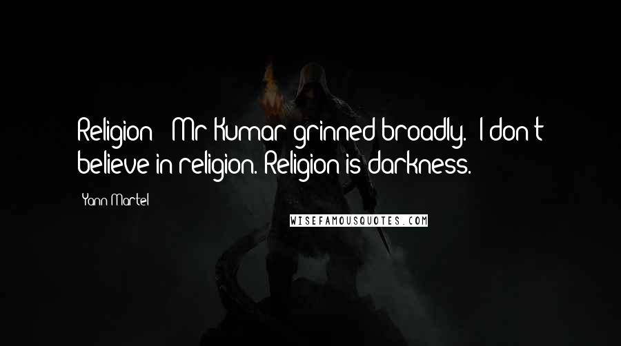 Yann Martel Quotes: Religion?" Mr Kumar grinned broadly. "I don't believe in religion. Religion is darkness.
