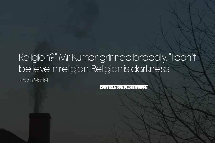 Yann Martel Quotes: Religion?" Mr Kumar grinned broadly. "I don't believe in religion. Religion is darkness.