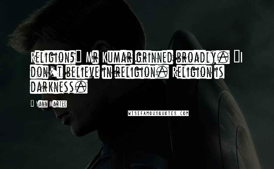 Yann Martel Quotes: Religion?" Mr Kumar grinned broadly. "I don't believe in religion. Religion is darkness.