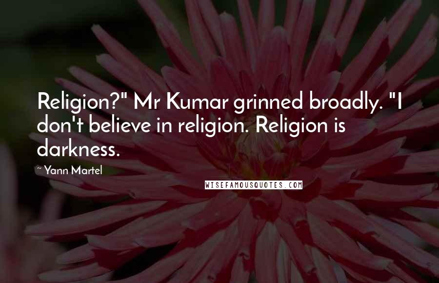 Yann Martel Quotes: Religion?" Mr Kumar grinned broadly. "I don't believe in religion. Religion is darkness.