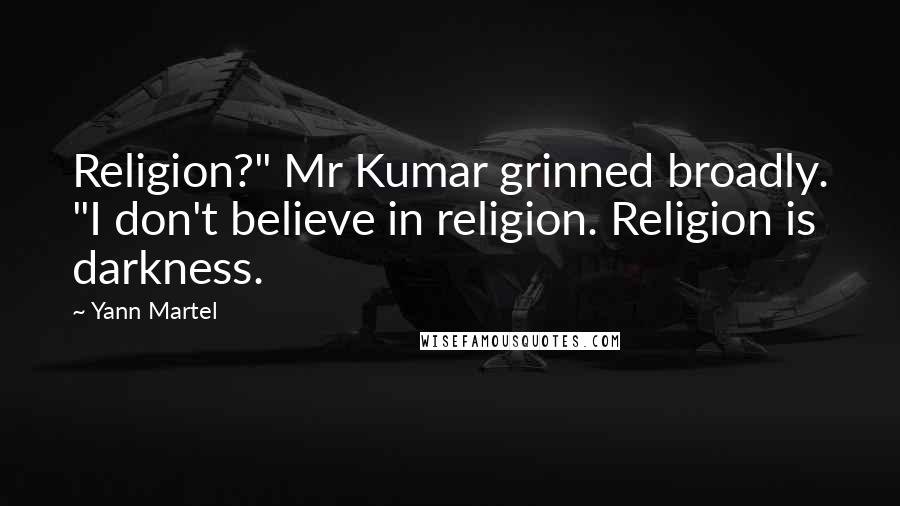 Yann Martel Quotes: Religion?" Mr Kumar grinned broadly. "I don't believe in religion. Religion is darkness.