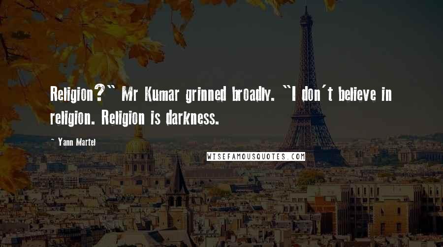 Yann Martel Quotes: Religion?" Mr Kumar grinned broadly. "I don't believe in religion. Religion is darkness.