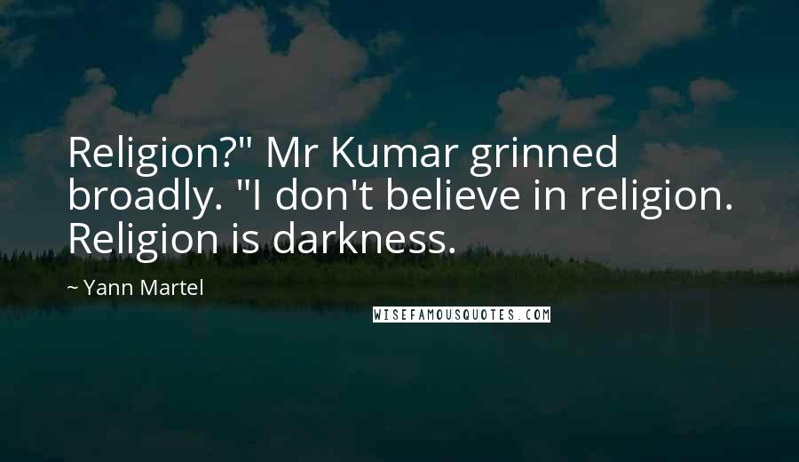 Yann Martel Quotes: Religion?" Mr Kumar grinned broadly. "I don't believe in religion. Religion is darkness.