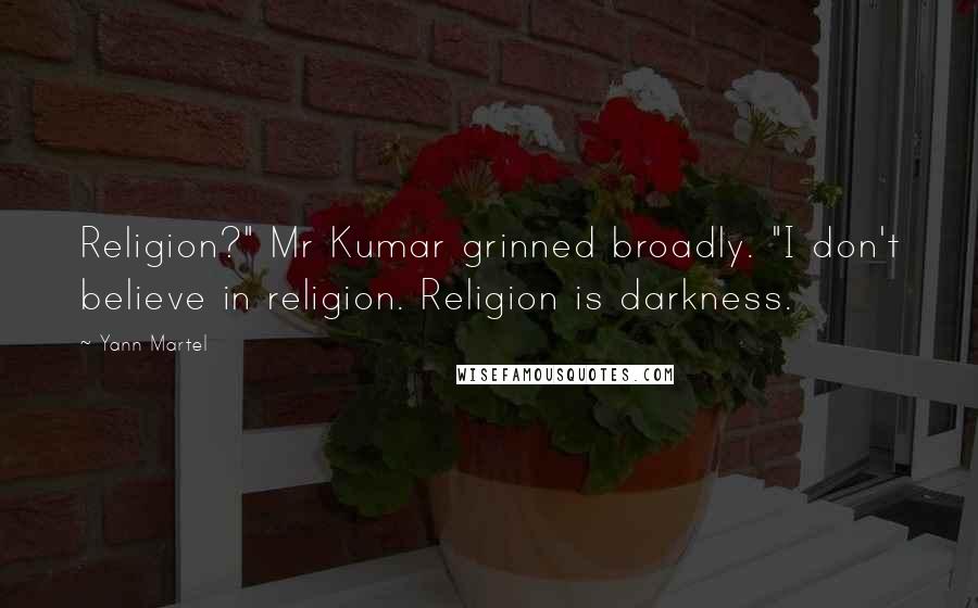 Yann Martel Quotes: Religion?" Mr Kumar grinned broadly. "I don't believe in religion. Religion is darkness.