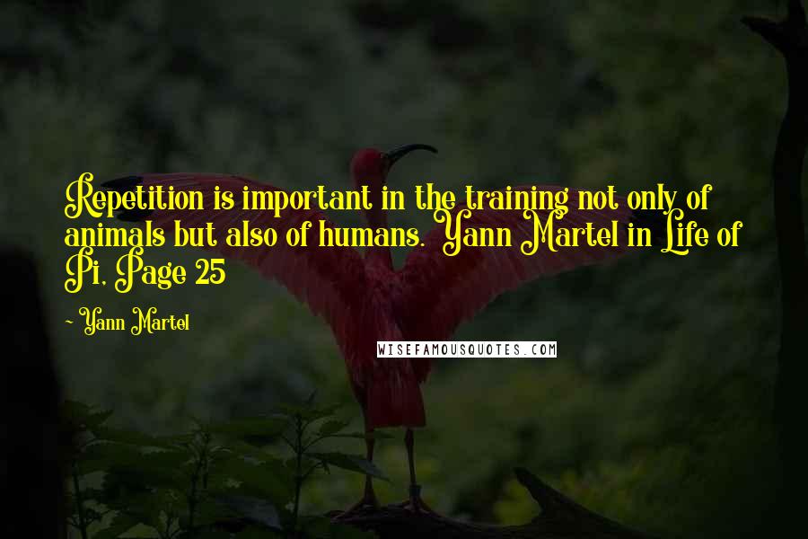 Yann Martel Quotes: Repetition is important in the training not only of animals but also of humans. Yann Martel in Life of Pi, Page 25
