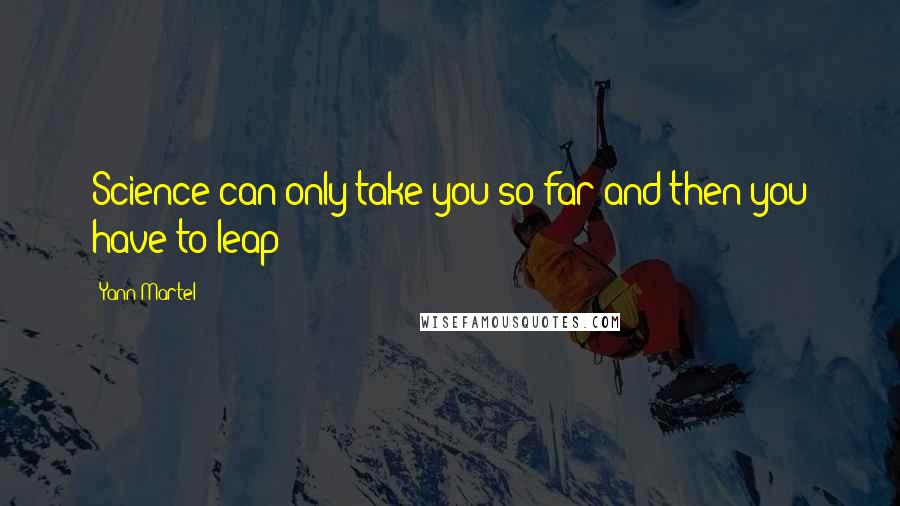 Yann Martel Quotes: Science can only take you so far and then you have to leap