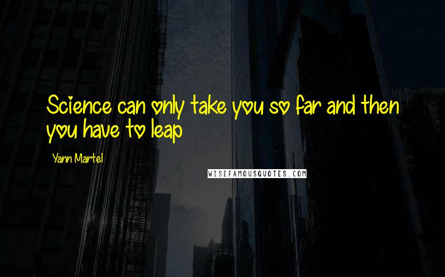 Yann Martel Quotes: Science can only take you so far and then you have to leap