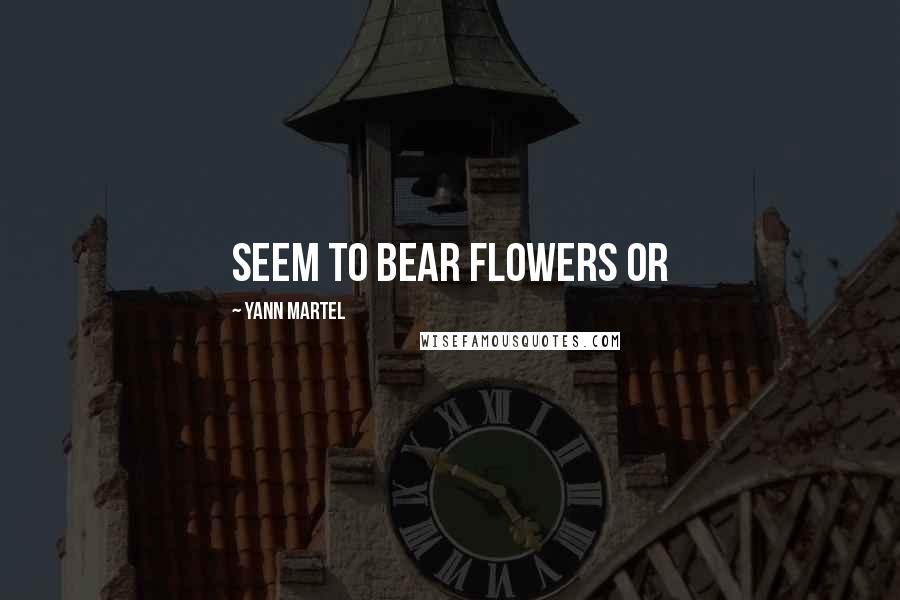 Yann Martel Quotes: seem to bear flowers or