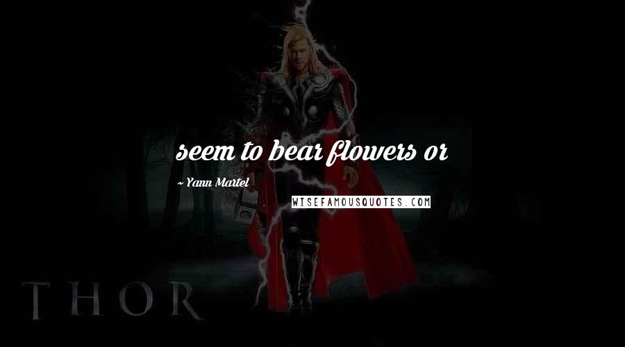 Yann Martel Quotes: seem to bear flowers or