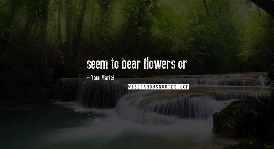 Yann Martel Quotes: seem to bear flowers or