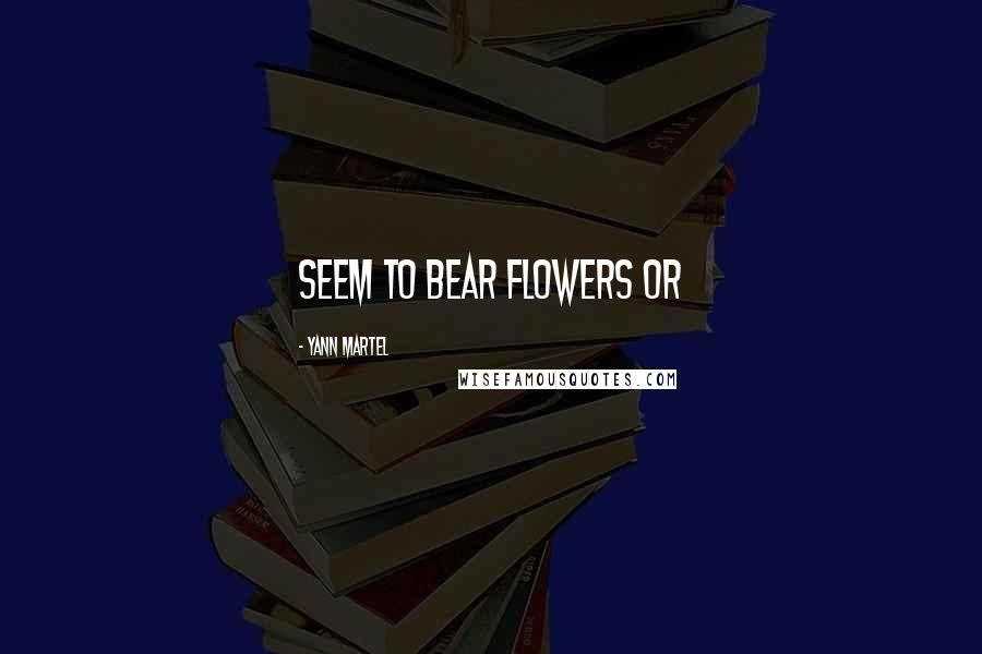 Yann Martel Quotes: seem to bear flowers or