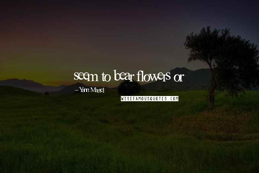 Yann Martel Quotes: seem to bear flowers or