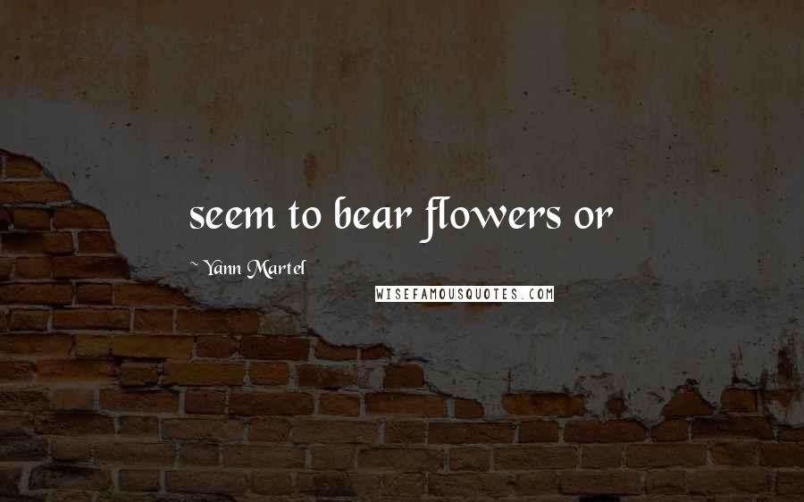 Yann Martel Quotes: seem to bear flowers or