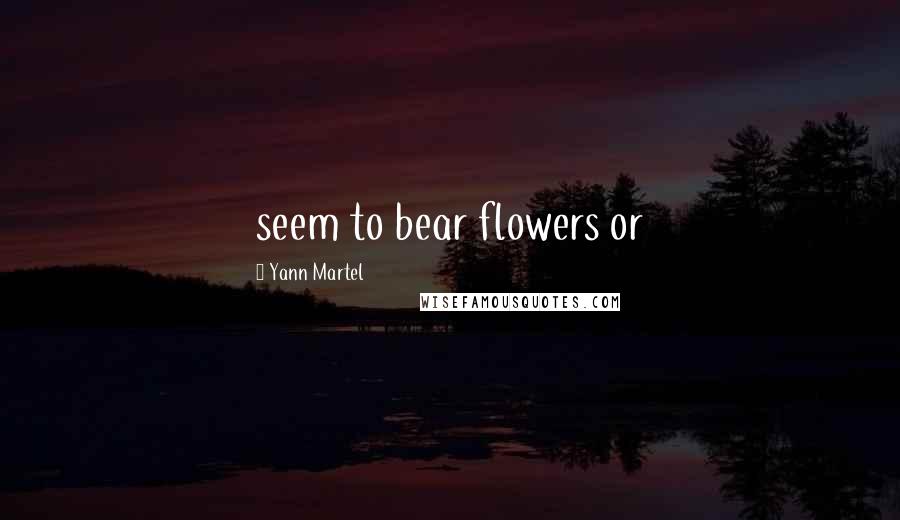 Yann Martel Quotes: seem to bear flowers or