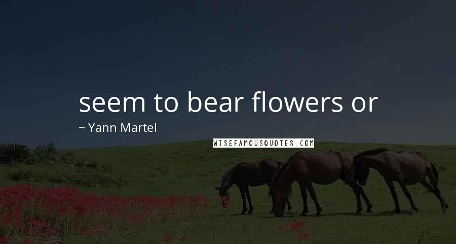 Yann Martel Quotes: seem to bear flowers or