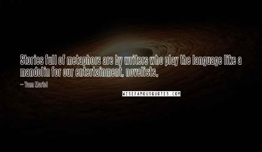Yann Martel Quotes: Stories full of metaphors are by writers who play the language like a mandolin for our entertainment, novelists,