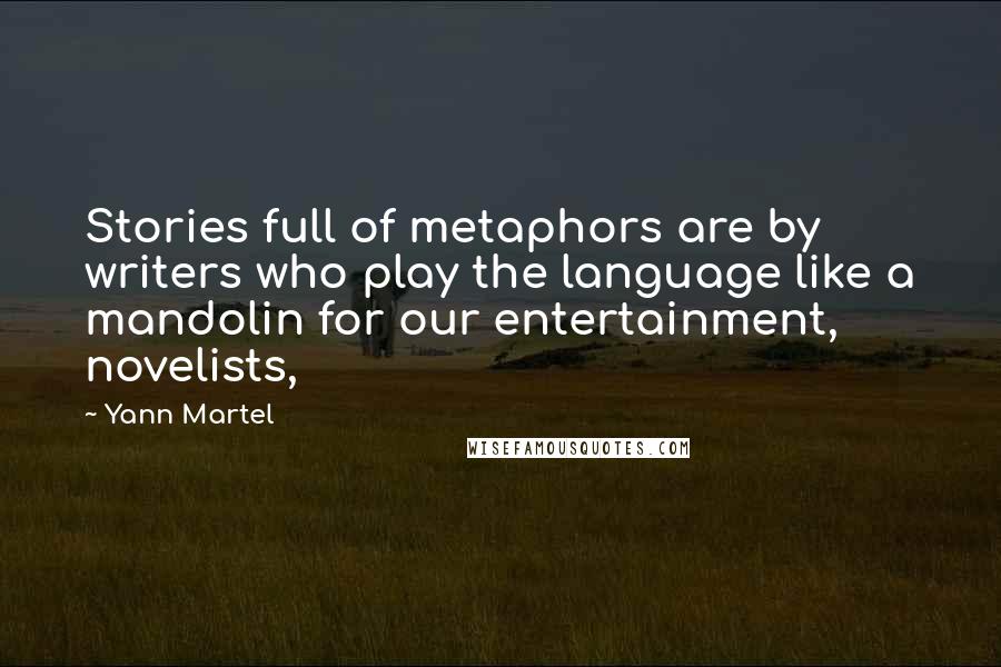 Yann Martel Quotes: Stories full of metaphors are by writers who play the language like a mandolin for our entertainment, novelists,