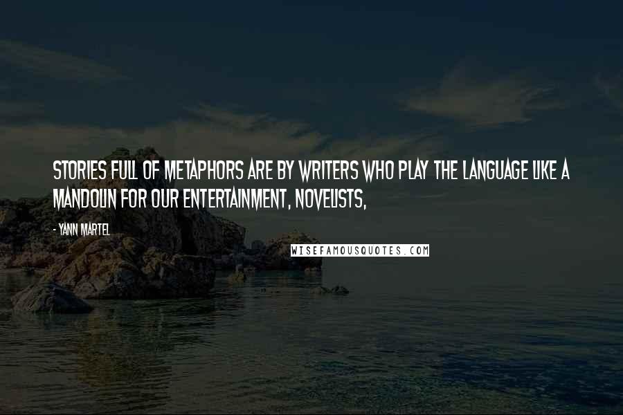 Yann Martel Quotes: Stories full of metaphors are by writers who play the language like a mandolin for our entertainment, novelists,