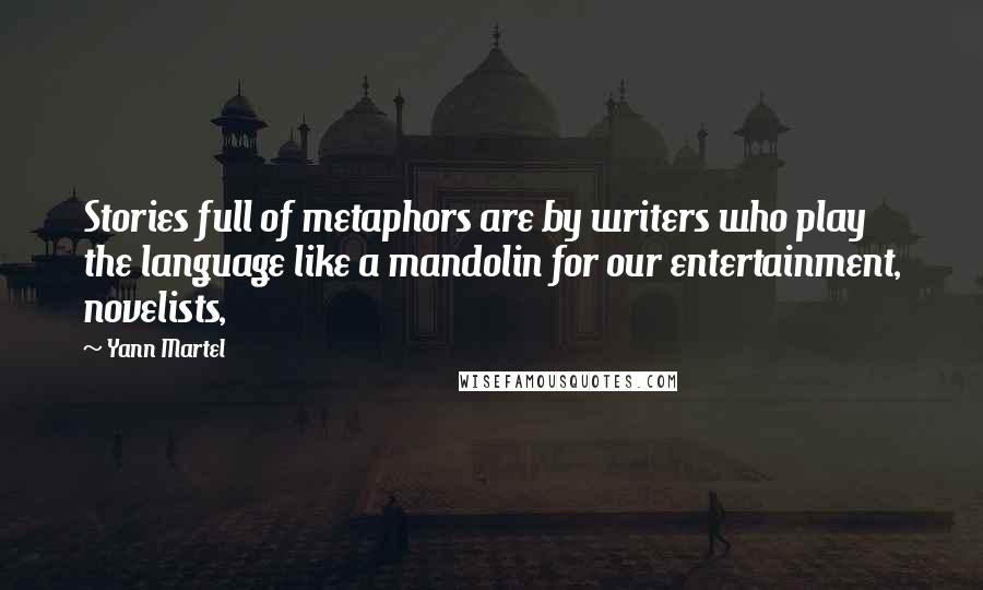 Yann Martel Quotes: Stories full of metaphors are by writers who play the language like a mandolin for our entertainment, novelists,