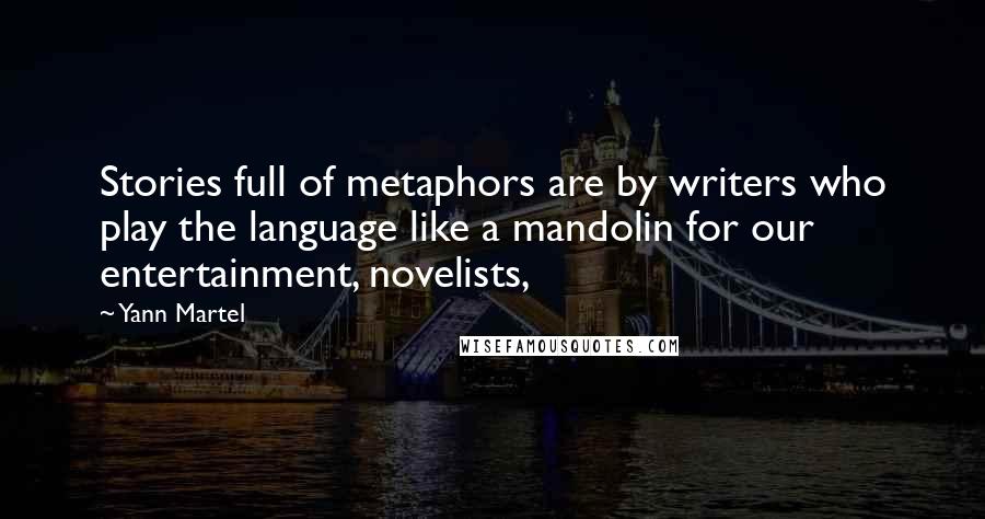 Yann Martel Quotes: Stories full of metaphors are by writers who play the language like a mandolin for our entertainment, novelists,