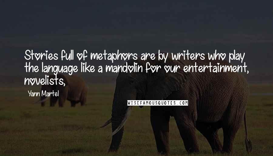 Yann Martel Quotes: Stories full of metaphors are by writers who play the language like a mandolin for our entertainment, novelists,