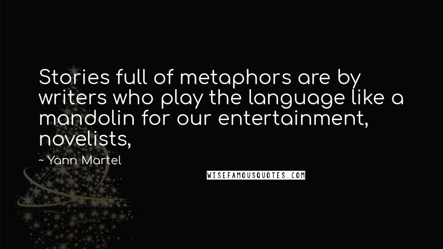 Yann Martel Quotes: Stories full of metaphors are by writers who play the language like a mandolin for our entertainment, novelists,