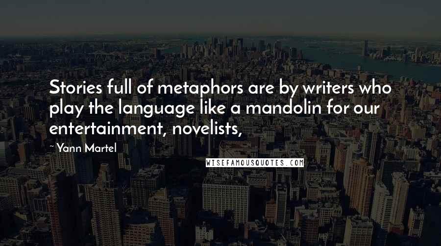 Yann Martel Quotes: Stories full of metaphors are by writers who play the language like a mandolin for our entertainment, novelists,