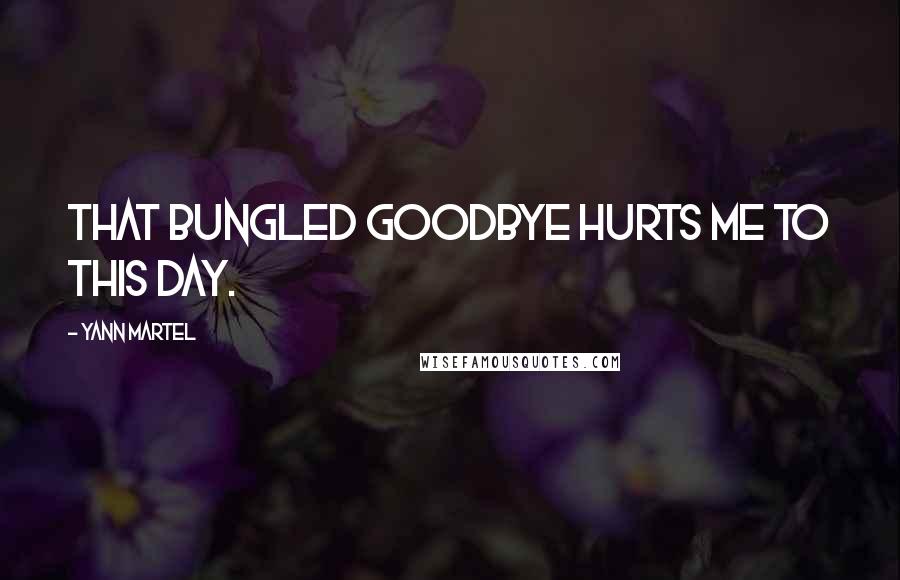 Yann Martel Quotes: That bungled goodbye hurts me to this day.