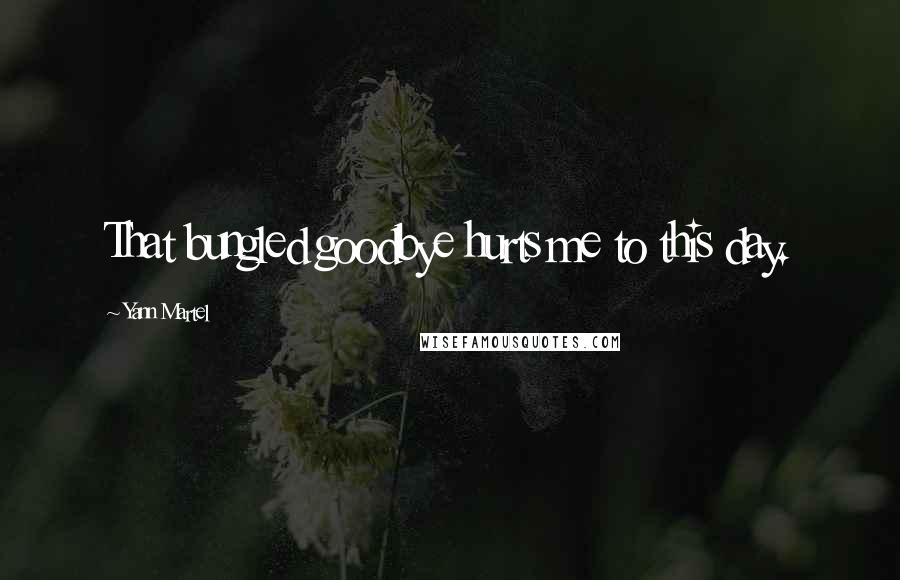 Yann Martel Quotes: That bungled goodbye hurts me to this day.