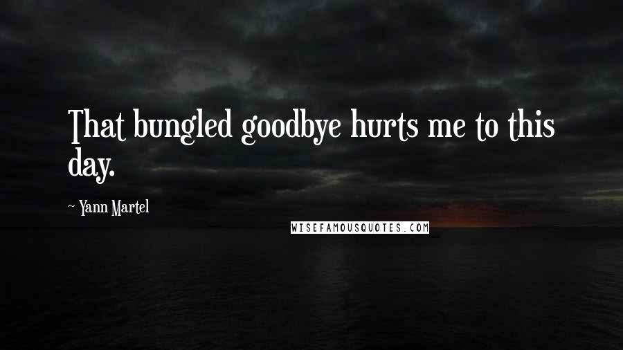 Yann Martel Quotes: That bungled goodbye hurts me to this day.